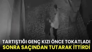 Tartıştığı genç kızı önce tokatladı, sonra saçından tutarak ittirdi