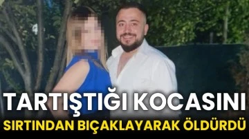 Tartıştığı kocasını sırtından bıçaklayarak öldürdü