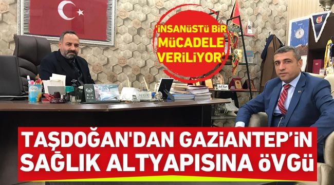 Taşdoğan'dan Gaziantep'in sağlık altyapısına övgü