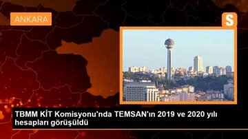 TBMM KİT Komisyonu'nda TEMSAN'ın 2019 ve 2020 yılı hesapları görüşüldü