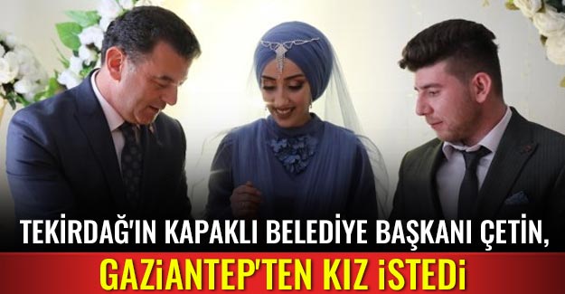 Tekirdağ'ın Kapaklı Belediye Başkanı Çetin, Gaziantep'ten kız istedi