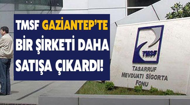 TMSF Gaziantep’te bir şirketi daha satışa çıkardı!