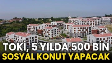 TOKİ, 5 yılda 500 bin sosyal konut yapacak