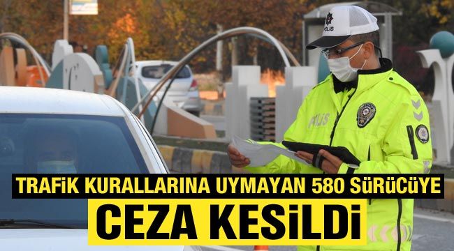 Trafik kurallarına uymayan 580 sürücüye ceza kesildi