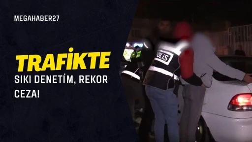 Trafikte sıkı denetim, rekor ceza!!