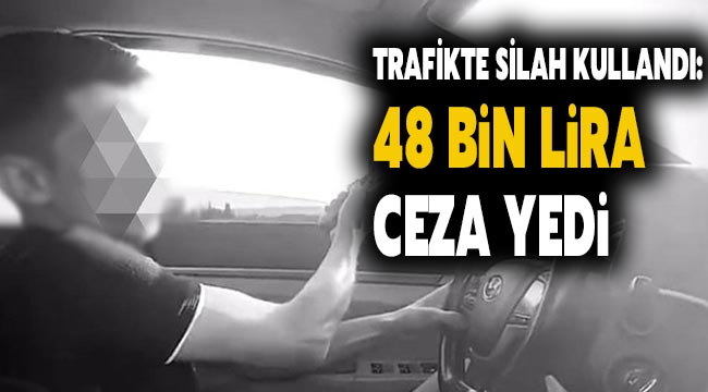 Trafikte silah kullandı: 48 bin lira ceza yedi