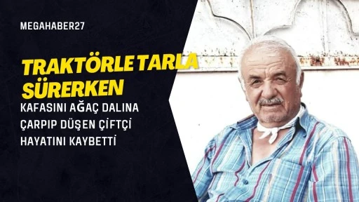 Trakt&ouml;rle tarla s&uuml;rerken kafasını ağa&ccedil; dalına &ccedil;arpıp d&uuml;şen &ccedil;ift&ccedil;i hayatını kaybetti