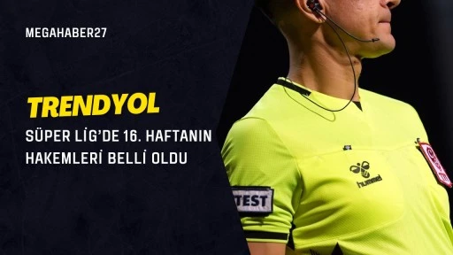 Trendyol Süper Lig’de 16. haftanın hakemleri belli oldu