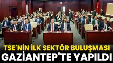 TSE'nin ilk sekt&ouml;r buluşması Gaziantep'te yapıldı