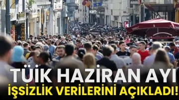 TÜİK haziran ayı işsizlik verilerini açıkladı!