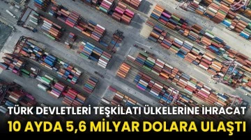 Türk Devletleri Teşkilatı ülkelerine ihracat 10 ayda 5,6 milyar dolara ulaştı