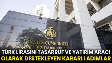 Türk lirasını tasarruf ve yatırım aracı olarak destekleyen kararlı adımlar