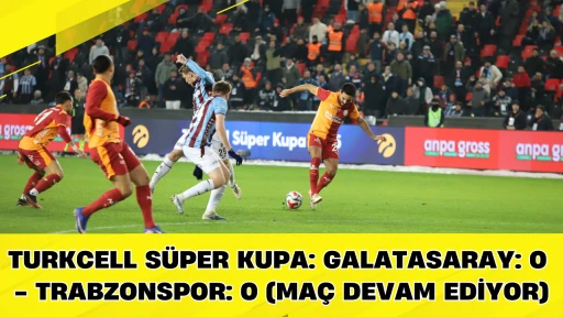 Turkcell S&uuml;per Kupa: Galatasaray: 0 - Trabzonspor: 0 (Ma&ccedil; devam ediyor)