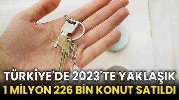 Türkiye'de 2023'te yaklaşık 1 milyon 226 bin konut satıldı