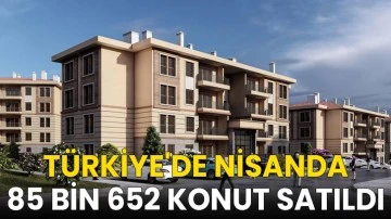 Türkiye'de nisanda 85 bin 652 konut satıldı