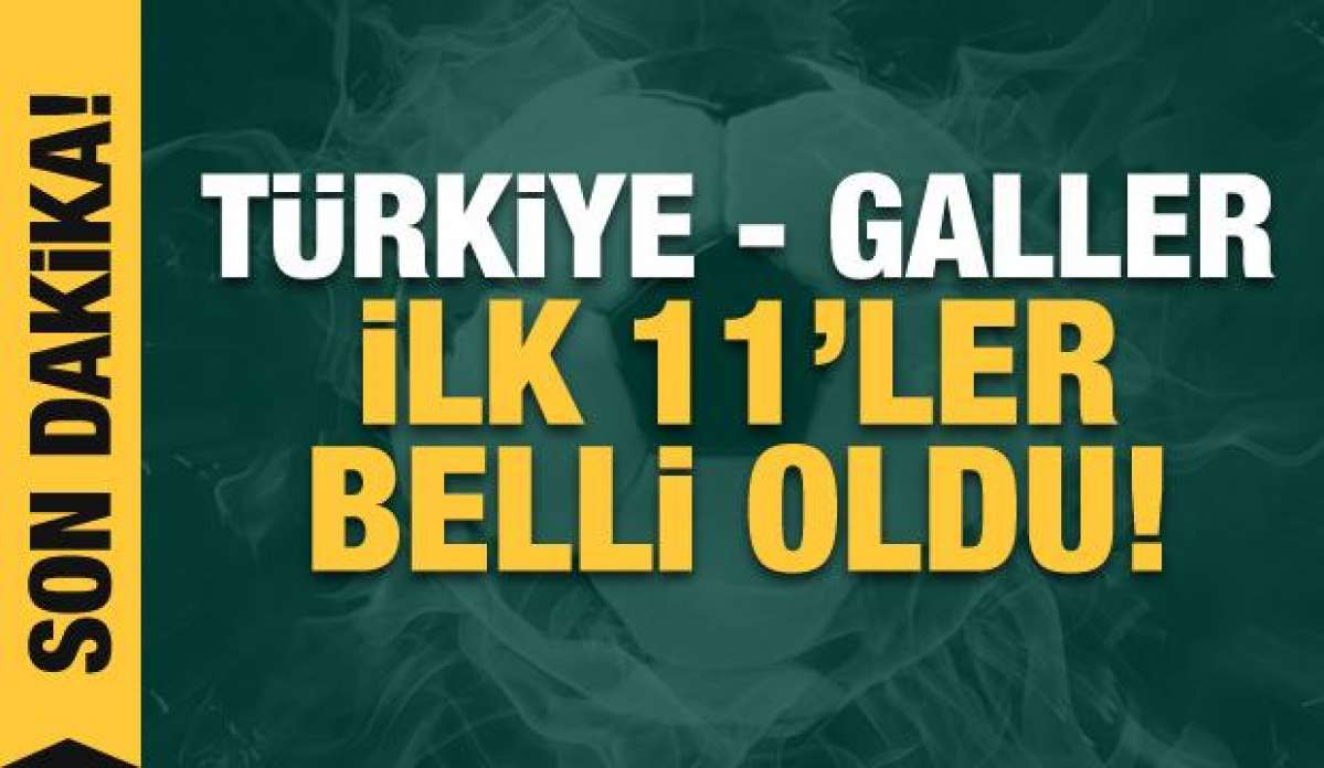 Türkiye - Galler! İlk 11'ler belli oldu