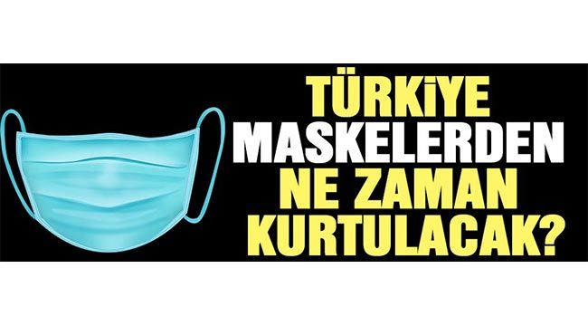 Türkiye maskelerden ne zaman kurtulacak?