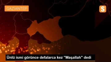 &Uuml;nl&uuml; ismi g&ouml;r&uuml;nce defalarca kez 'Maşallah' dedi