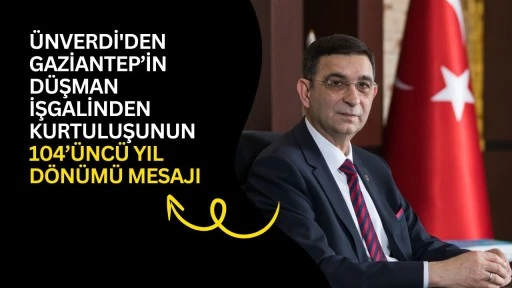 &Uuml;nverdi'den Gaziantep&rsquo;in d&uuml;şman işgalinden kurtuluşunun 104&rsquo;&uuml;nc&uuml; yıl d&ouml;n&uuml;m&uuml; mesajı