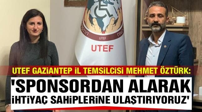 UTEF Gaziantep İl Temsilcisi Mehmet Öztürk: "Sponsordan alarak, ihtiyaç sahiplerine ulaştırıyoruz"