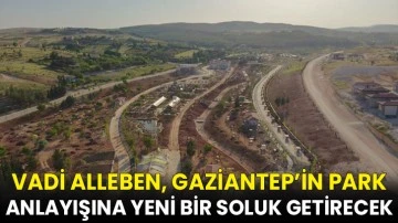 Vadi Alleben, Gaziantep’in park anlayışına yeni bir soluk getirecek