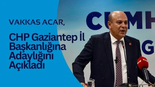 Vakkas Acar, CHP Gaziantep İl Başkanlığına Adaylığını Açıkladı
