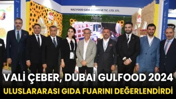 Vali Çeber, Dubai Gulfood 2024 Uluslararası Gıda Fuarını değerlendirdi