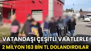 Vatandaşı çeşitli vaatlerle 2 milyon 163 bin TL dolandırdılar