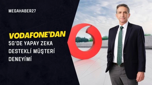 Vodafone’dan 5G’de yapay zeka destekli müşteri deneyimi