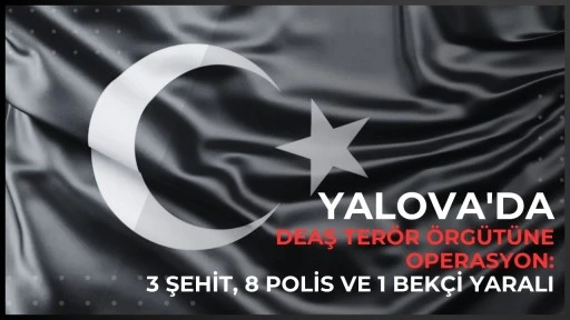 Yalova'da DEAŞ'a y&ouml;nelik operasyon: 3 şehit, 8 polis ve 1 bek&ccedil;i yaralı