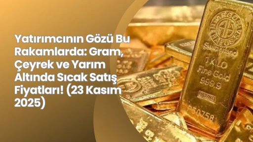 Yatırımcının Gözü Bu Rakamlarda: Gram, Çeyrek ve Yarım Altında Sıcak Satış Fiyatları! (23 Kasım 2025)