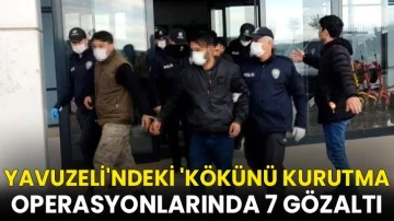 Yavuzeli'ndeki 'K&ouml;k&uuml;n&uuml; Kurutma operasyonlarında 7 g&ouml;zaltı