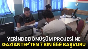 Yerinde Dönüşüm Projesi'ne Gaziantep'ten 7 bin 659 başvuru!