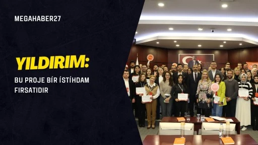 Yıldırım: Bu proje bir istihdam fırsatıdır