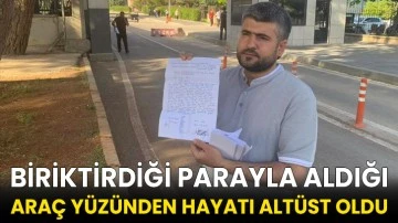 Yıllarca çalışarak biriktirdiği parayla aldığı araç yüzünden hayatı altüst oldu