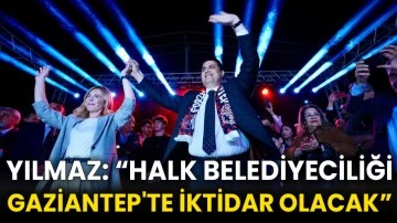Yılmaz: “Halk belediyeciliği Gaziantep'te iktidar olacak”