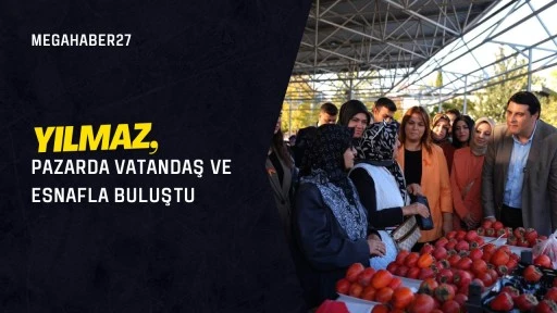 Yılmaz, pazarda vatandaş ve esnafla buluştu