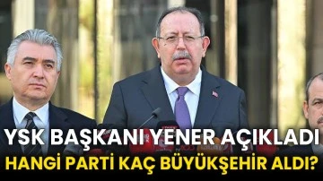 YSK Başkanı Yener açıkladı: Hangi parti kaç büyükşehir aldı?