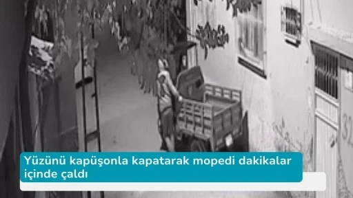 Yüzünü kapüşonla kapatarak mopedi dakikalar içinde çaldı