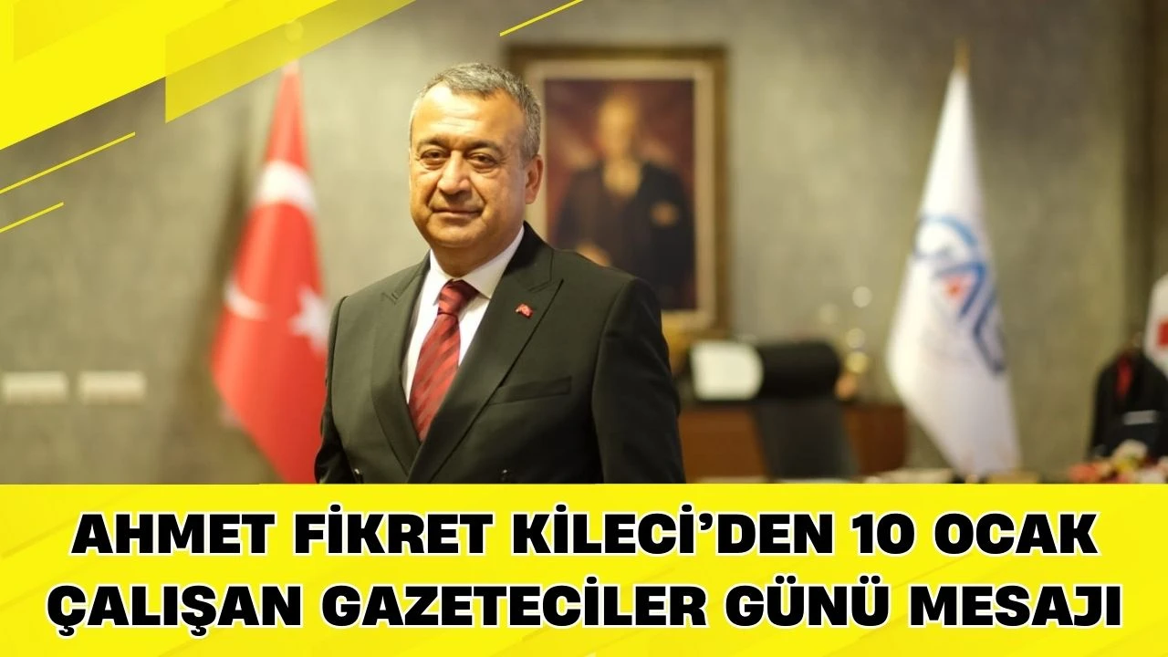 Ahmet Fikret Kileci’den 10 Ocak Çalışan Gazeteciler Günü Mesajı