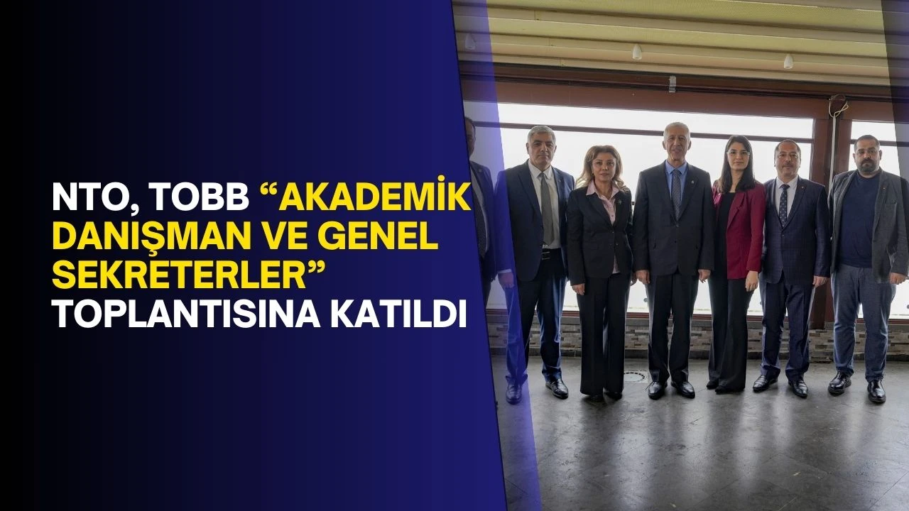 NTO, TOBB “Akademik danışman ve genel sekreterler” toplantısına katıldı