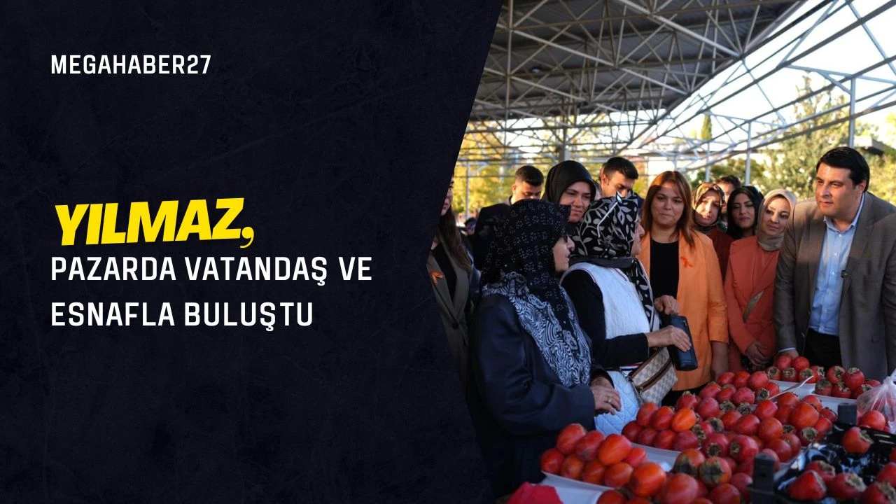 Yılmaz, pazarda vatandaş ve esnafla buluştu