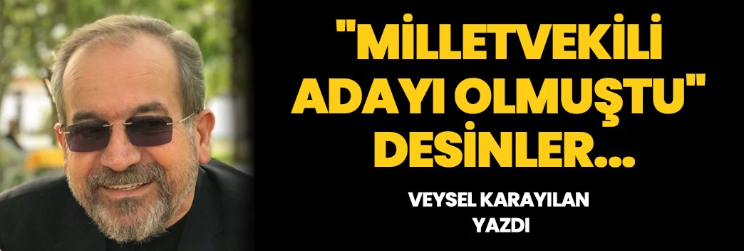 "MİLLETVEKİLİ ADAYI OLMUŞTU" DESİNLER...